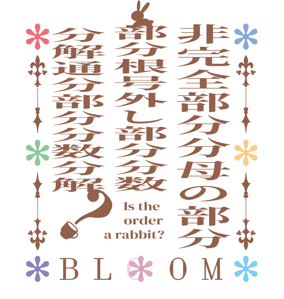 非完全部分分母の部分部分根号外し部分分数分解通分部分分数分解？BLOOM   Is the      order    a rabbit?  