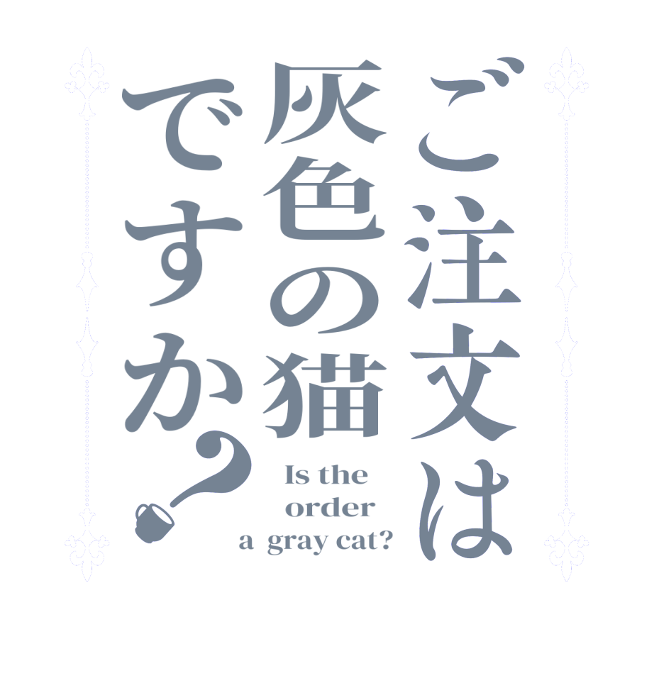 ご注文は灰色の猫ですか？  Is the      order    a  gray cat?