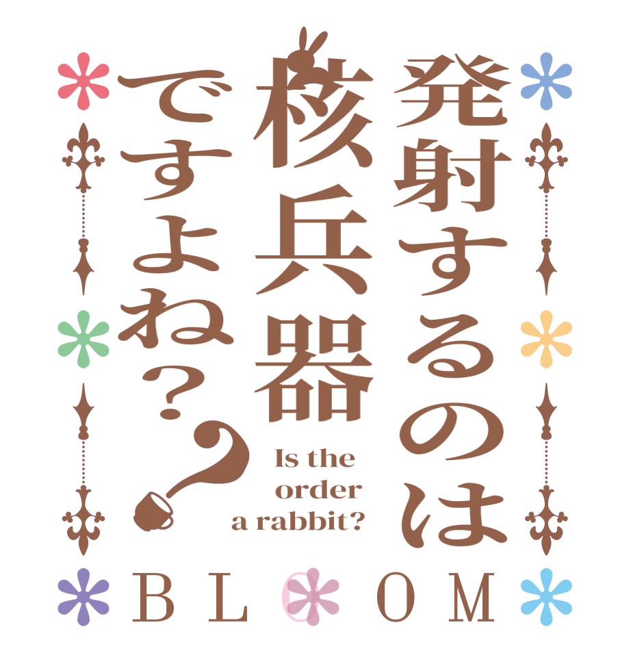 発射するのは核兵器ですよね？？BLOOM   Is the      order    a rabbit?  