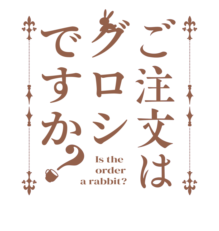 ご注文はグロシですか？  Is the      order    a rabbit?  