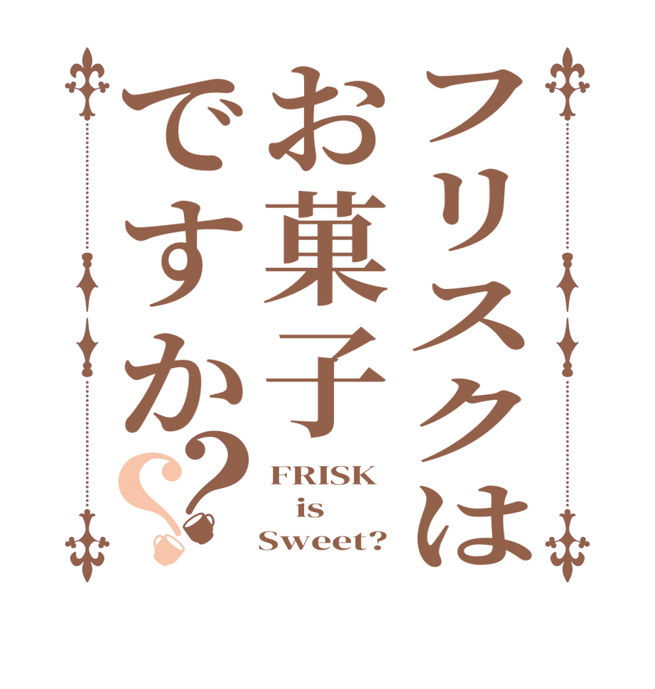 フリスクはお菓子ですか？？FRISK    is    Sweet?