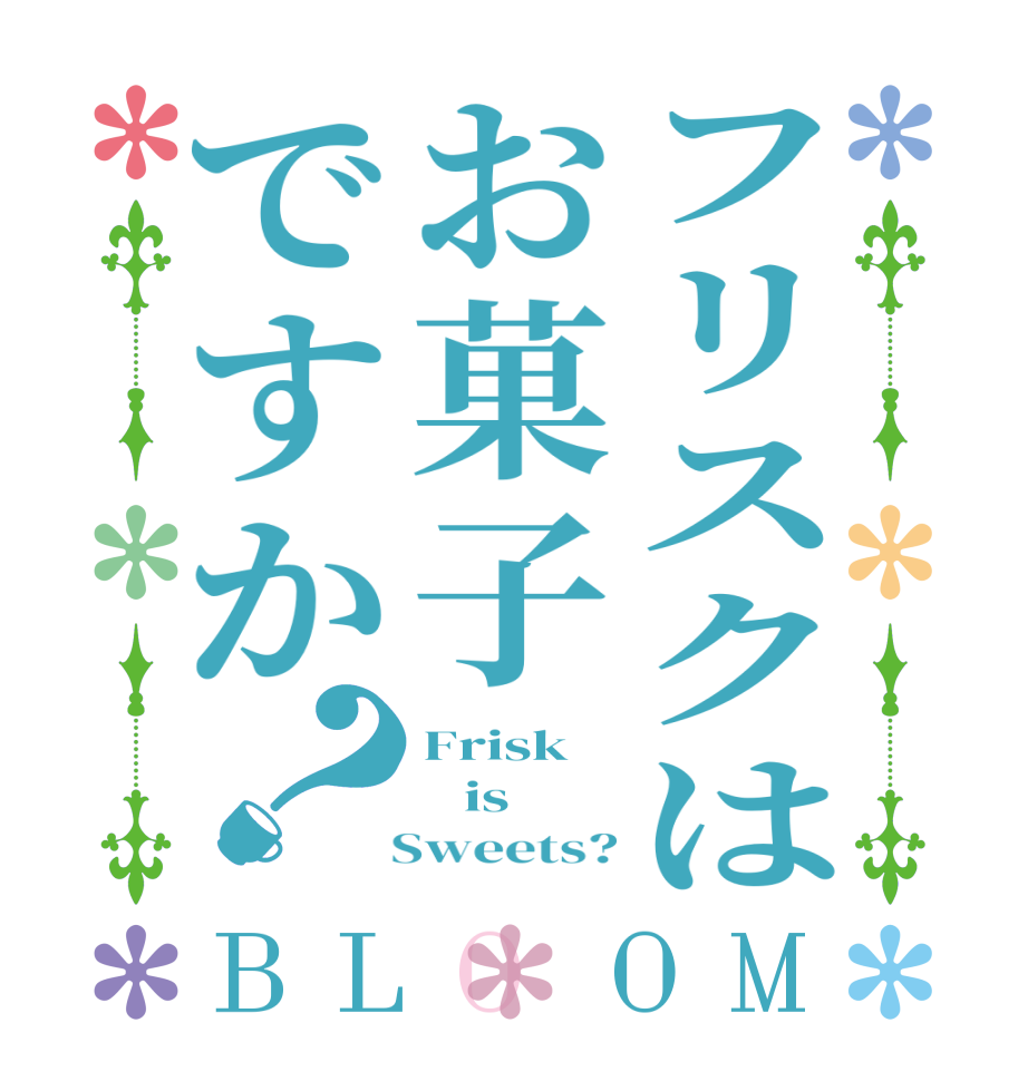 フリスクはお菓子ですか？BLOOM Frisk    is   Sweets?