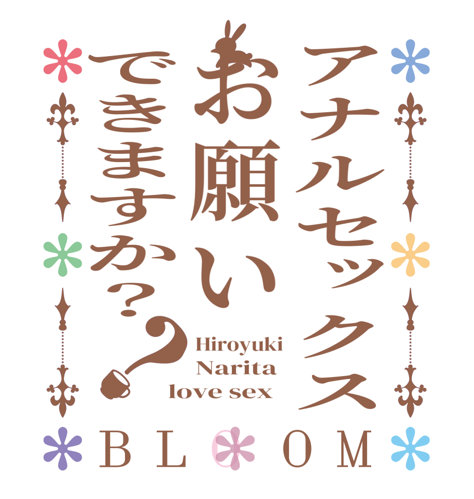 アナルセックスお願いできますか？？BLOOM Hiroyuki Narita love sex