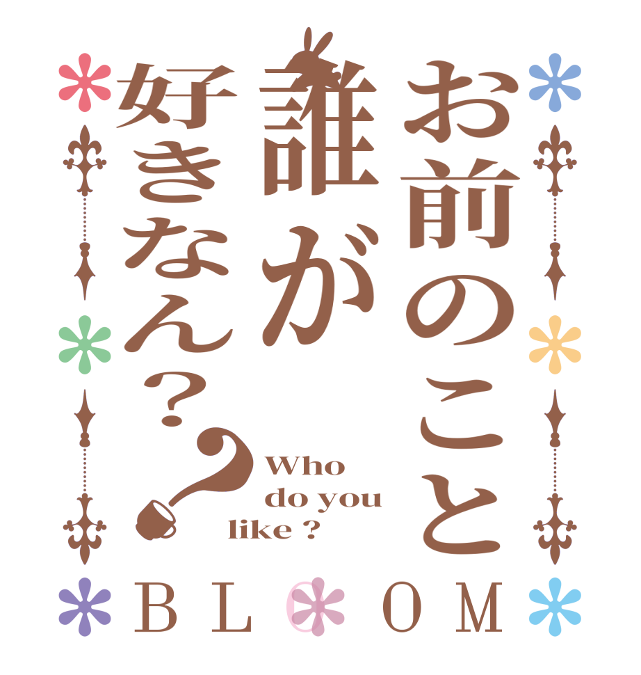 お前のこと誰が好きなん？？BLOOM Who do you like ?