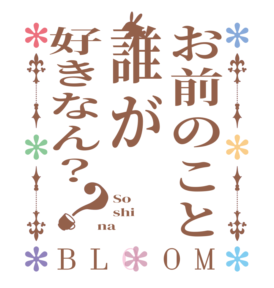 お前のこと誰が好きなん？？BLOOM So shi na