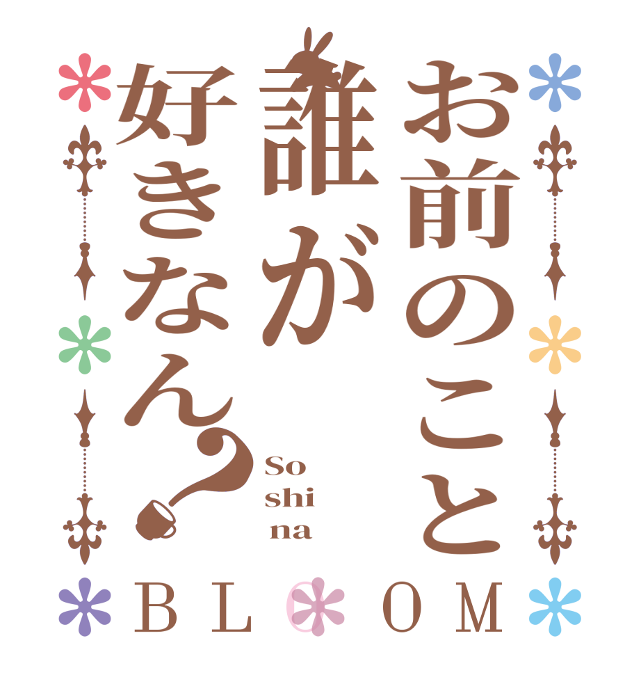 お前のこと誰が好きなん？BLOOM So shi      na