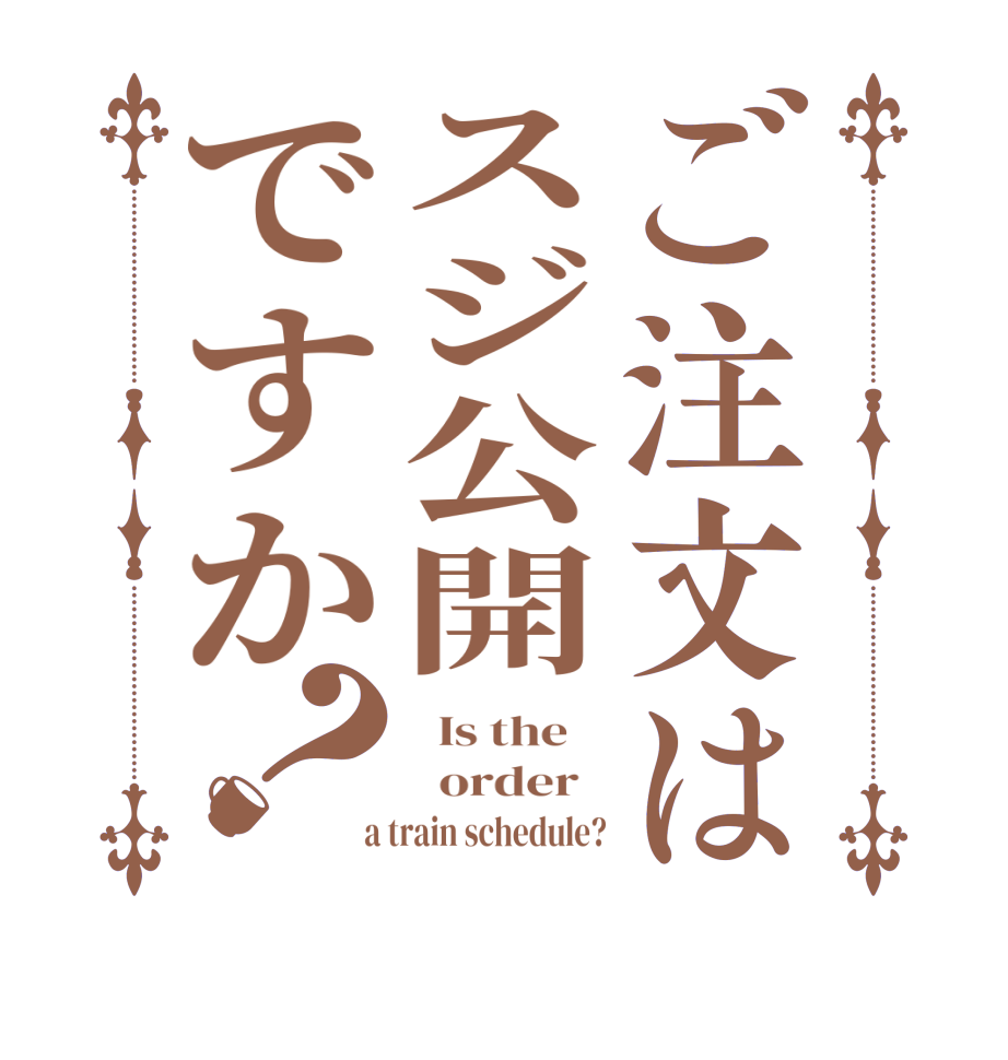 ご注文はスジ公開ですか？  Is the      order    a train schedule?