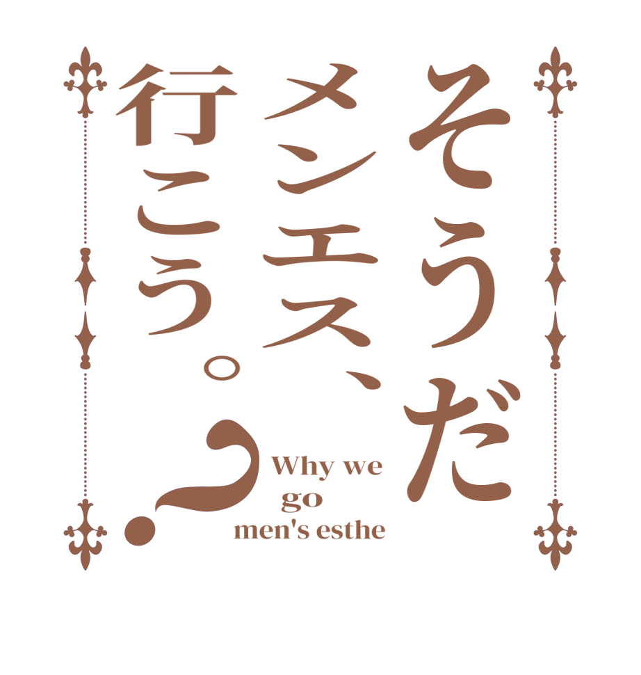 そうだメンエス、行こう。？ Why we   go  men's esthe