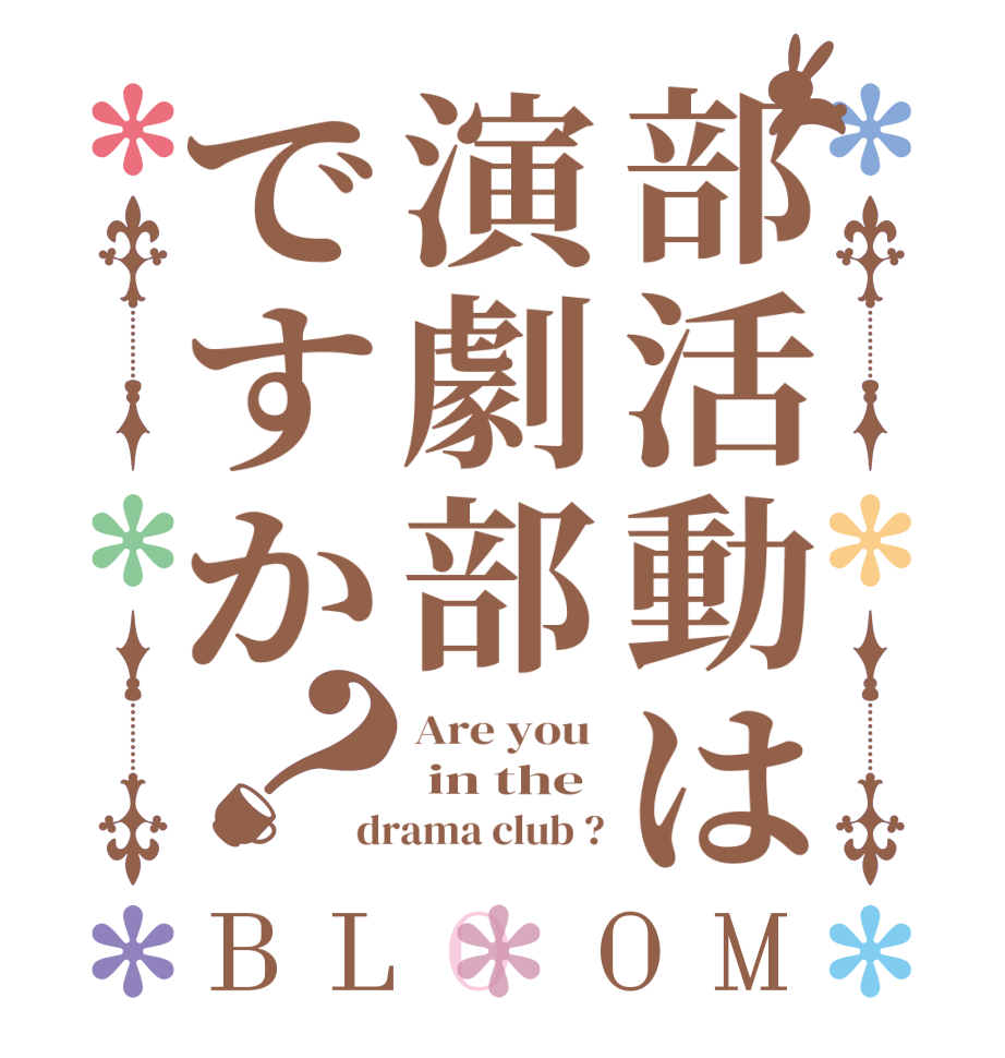 部活動は演劇部ですか？BLOOM Are you   in the drama club ?