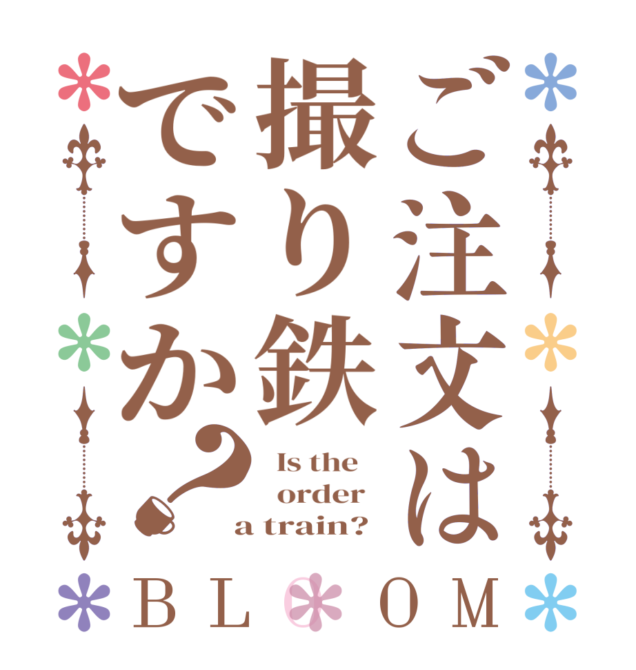 ご注文は撮り鉄ですか？BLOOM   Is the      order    a train?