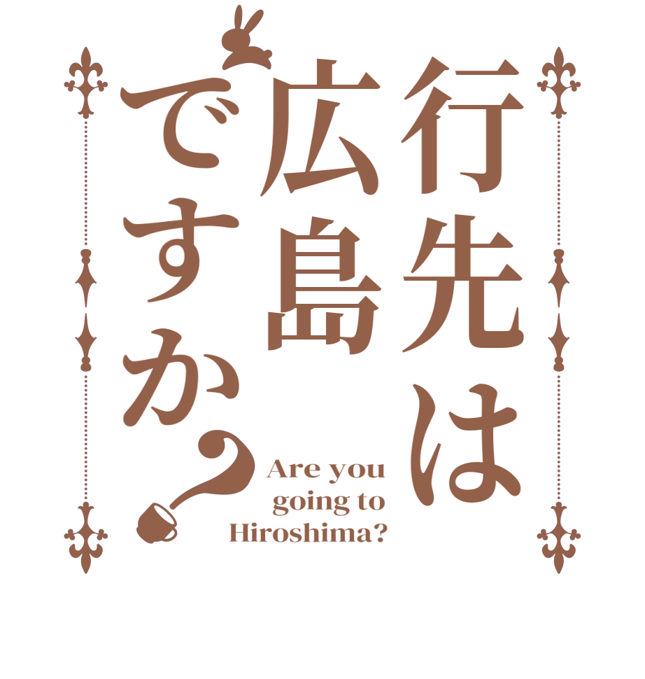 行先は広島ですか？Are you  going to Hiroshima?