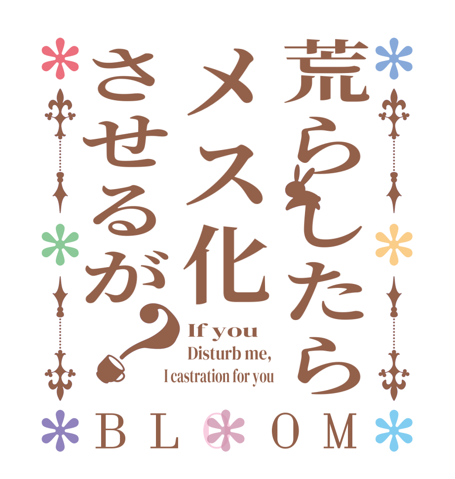 荒らしたらメス化させるが？BLOOM If you Disturb me,  I castration for you