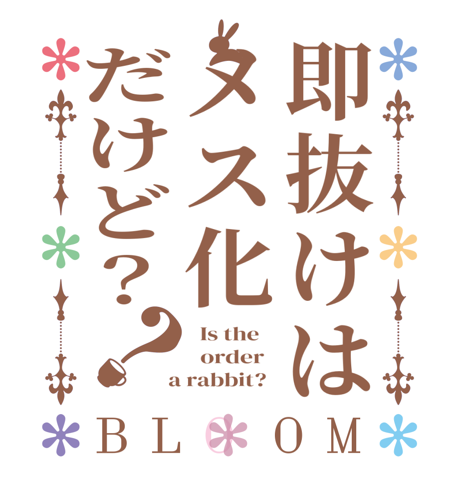 即抜けはメス化だけど？？BLOOM   Is the      order    a rabbit?  