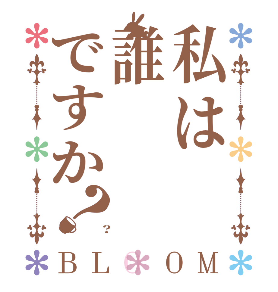 私は誰ですか？BLOOM    ?  