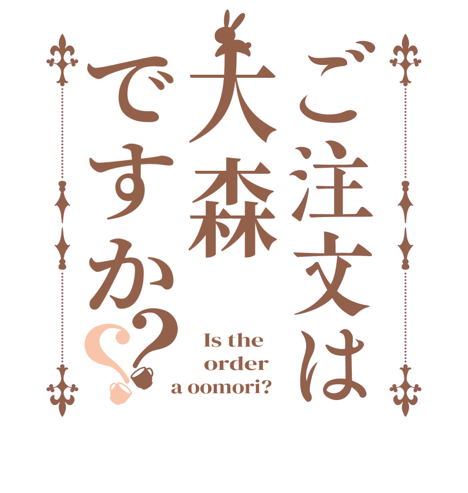 ご注文は大森ですか？？  Is the      order    a oomori?  