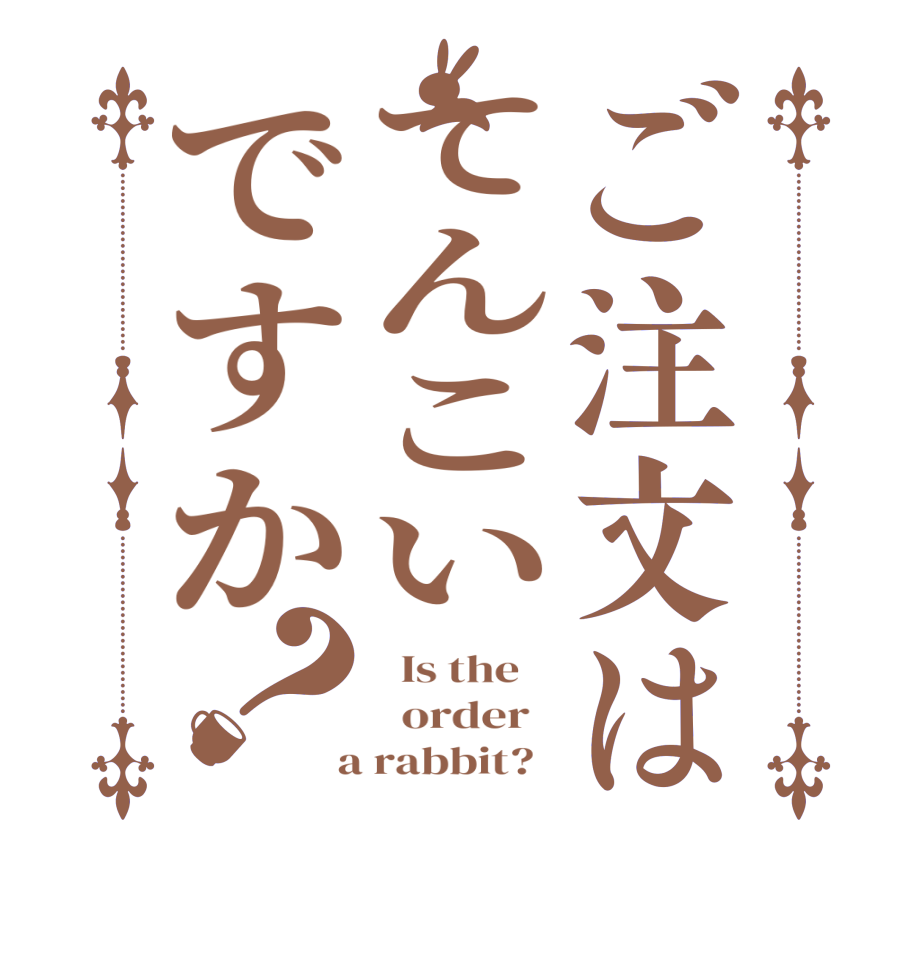 ご注文はてんこいですか？  Is the      order    a rabbit?  