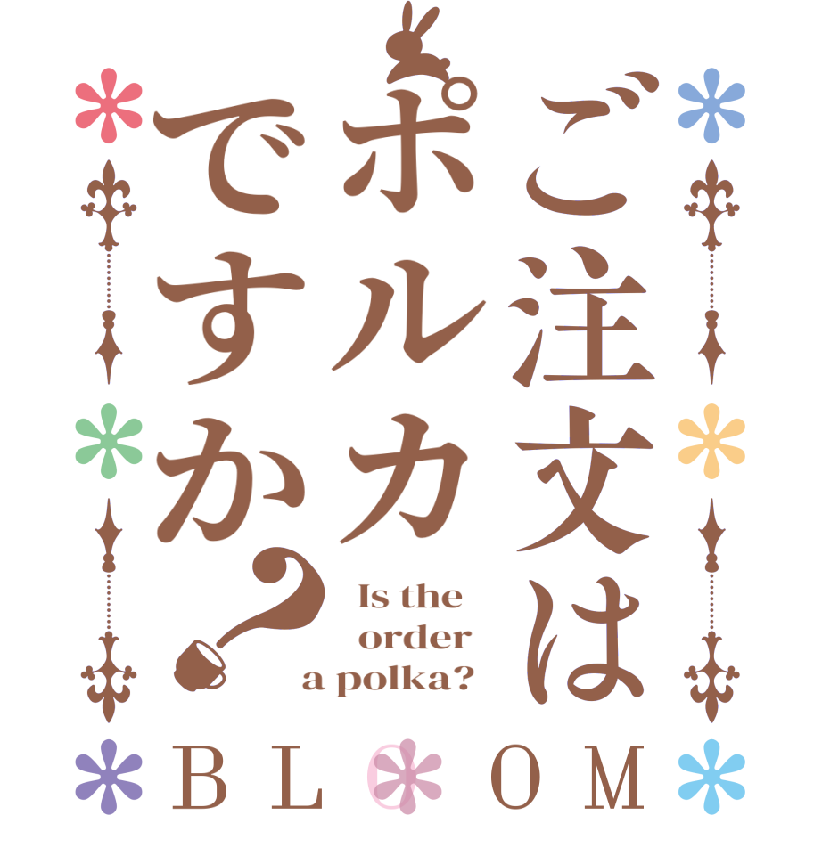 ご注文はポルカですか？BLOOM   Is the      order    a polka?  