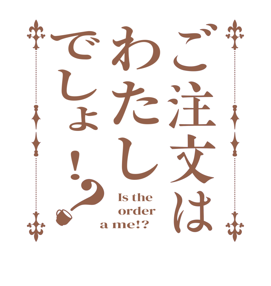 ご注文はわたしでしょ！？  Is the      order    a me!?