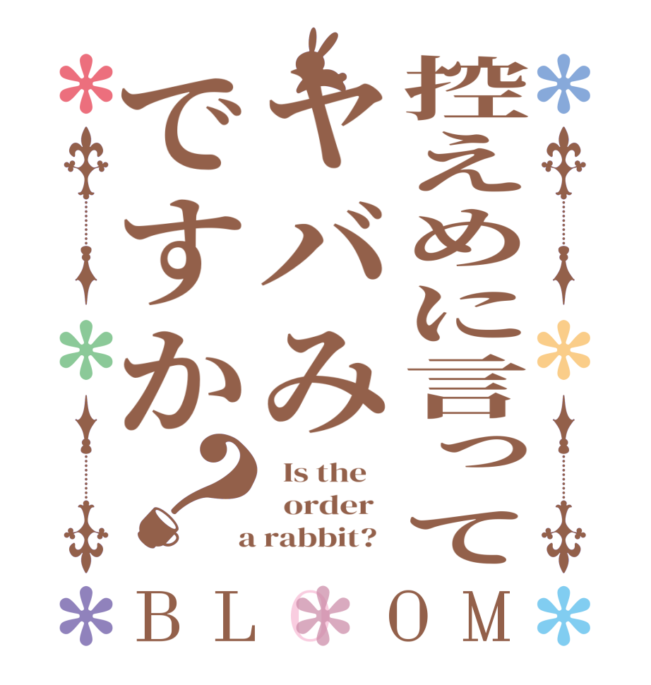 控えめに言ってヤバみですか？BLOOM   Is the      order    a rabbit?  