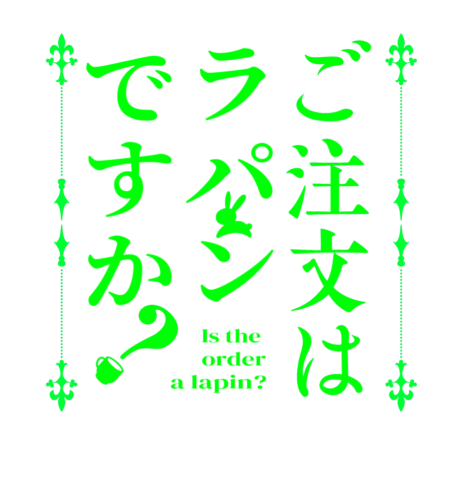 ご注文はラパンですか？  Is the      order    a lapin?  