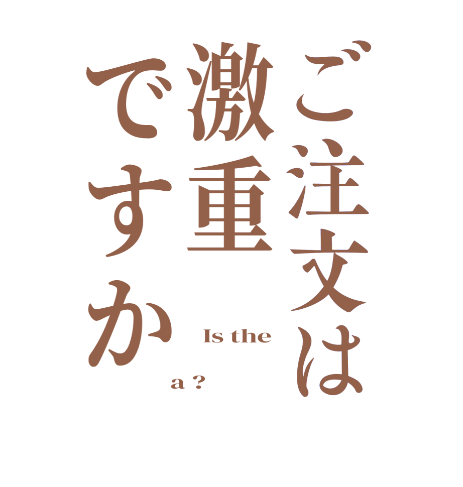 ご注文は激重ですか  Is the   a ?  