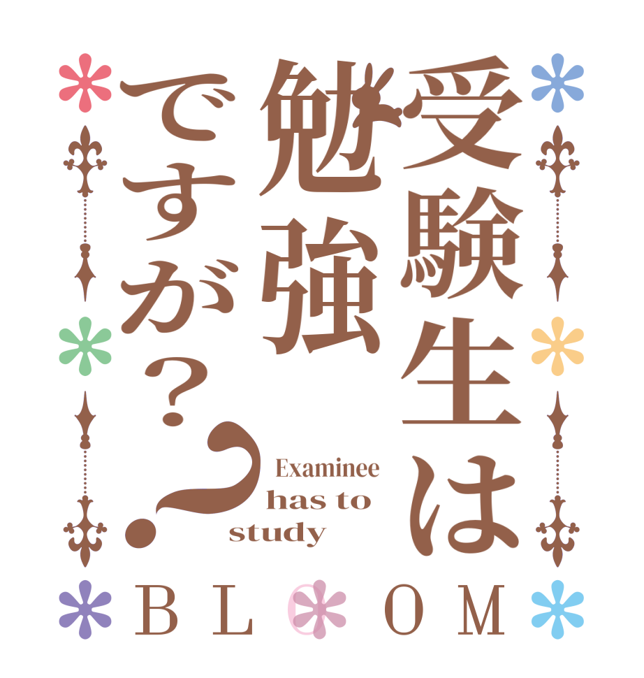 受験生は勉強ですが？？BLOOM   Examinee  has to study