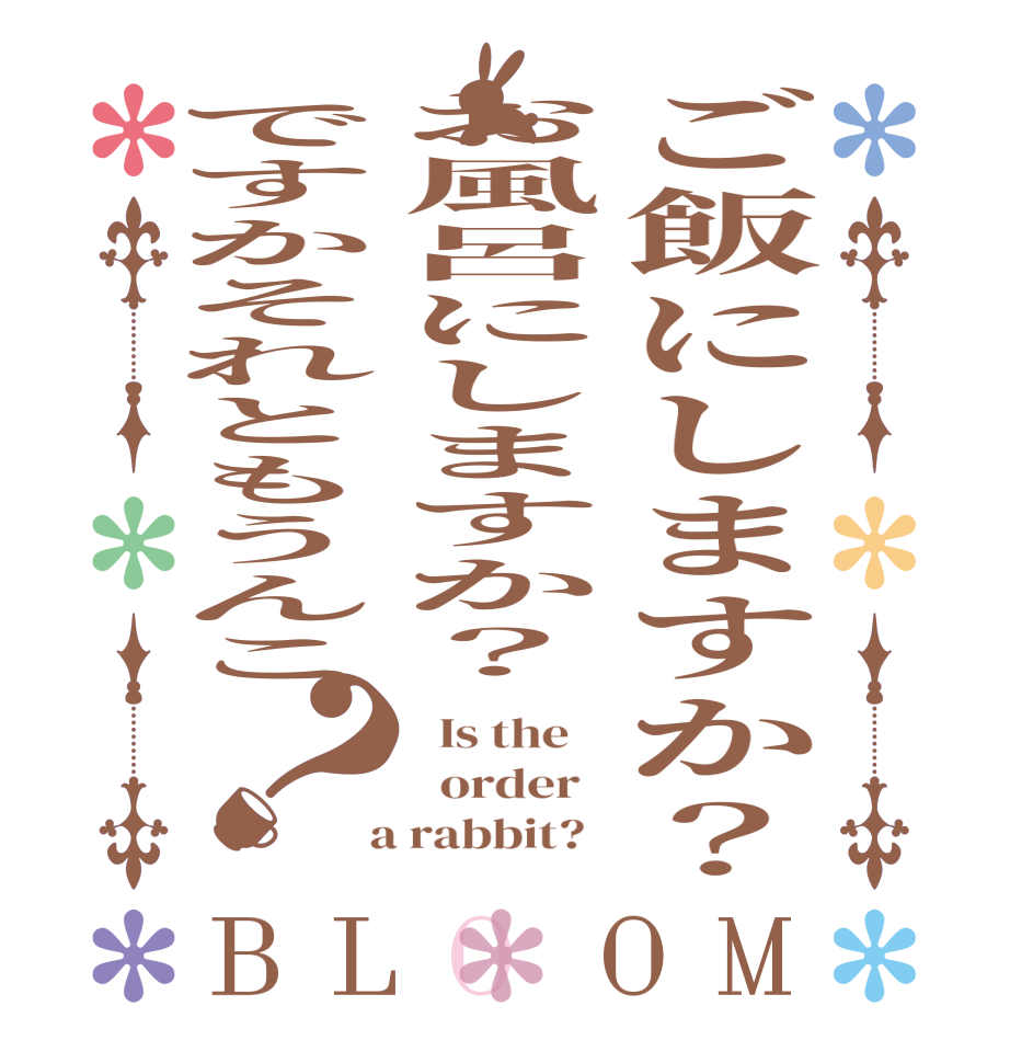 ご飯にしますか？お風呂にしますか？ですかそれともうんこ？BLOOM   Is the      order    a rabbit?  