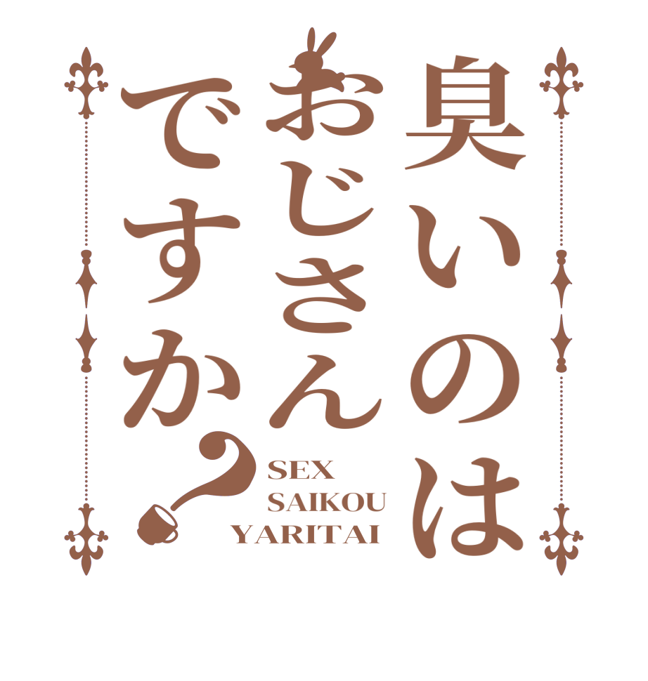 臭いのはおじさんですか？SEX SAIKOU YARITAI