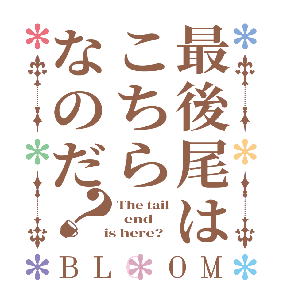 最後尾はこちらなのだ？BLOOM The tail   end    is here?  