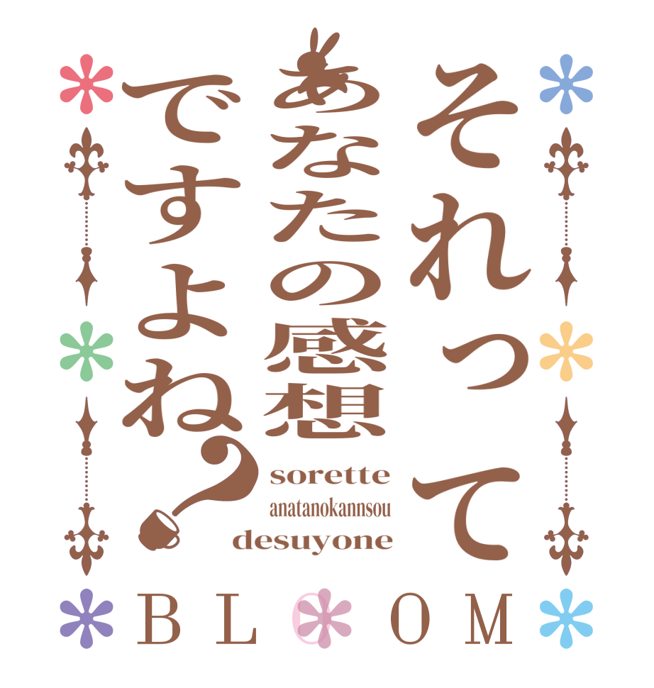 それってあなたの感想ですよね？BLOOM sorette anatanokannsou desuyone