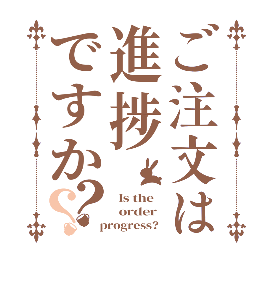 ご注文は進捗ですか？？  Is the      order    progress?  