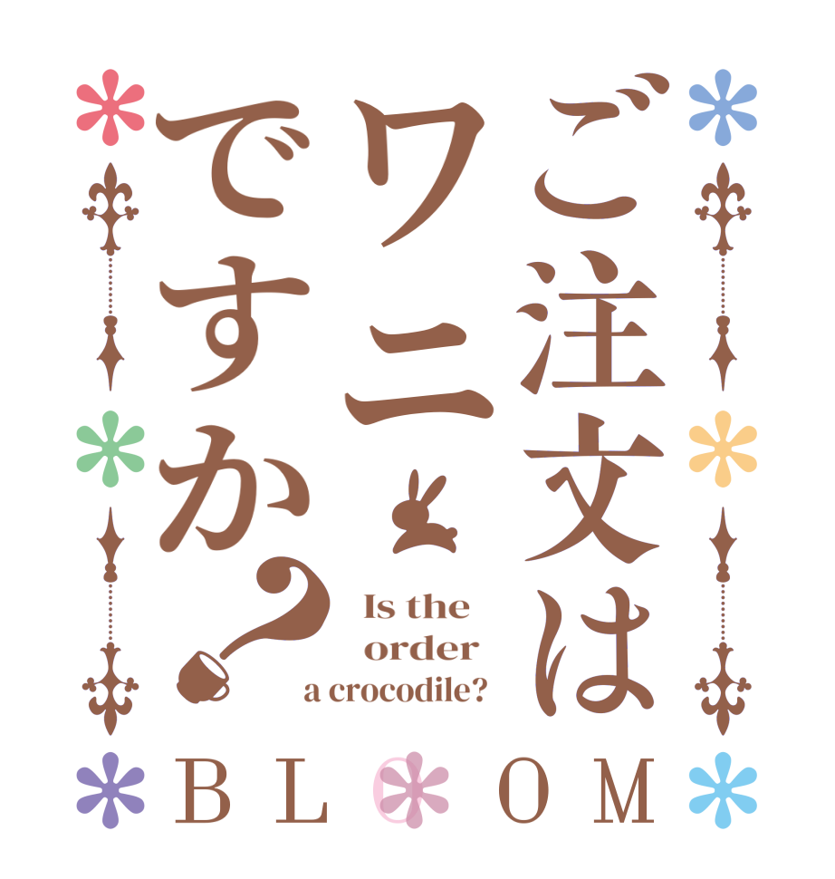 ご注文はワニですか？BLOOM   Is the      order    a crocodile?  