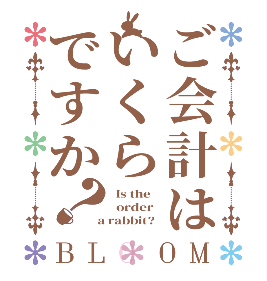 ご会計はいくらですか？BLOOM   Is the      order    a rabbit?  