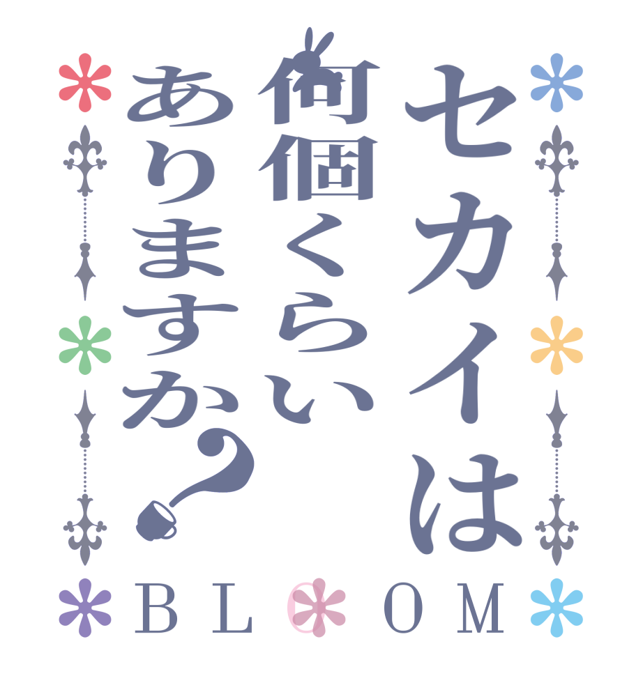 セカイは何個くらいありますか？BLOOM   