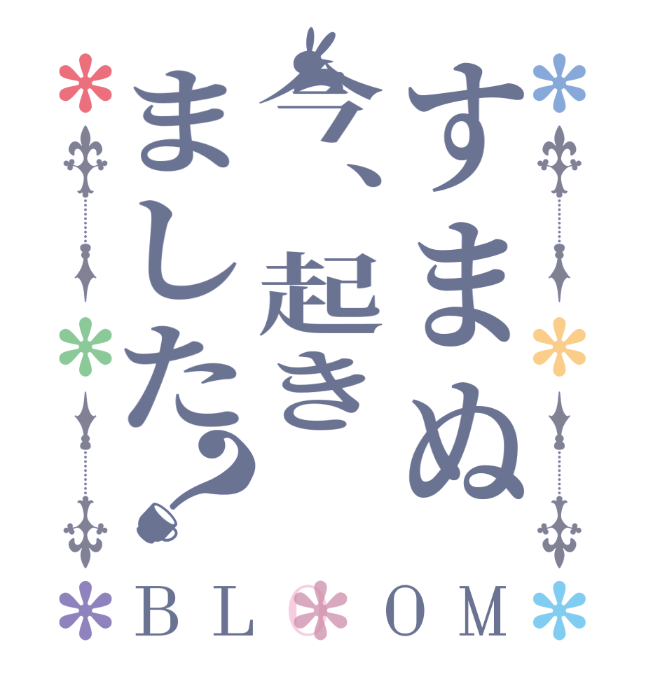 すまぬ今、起きました？BLOOM   