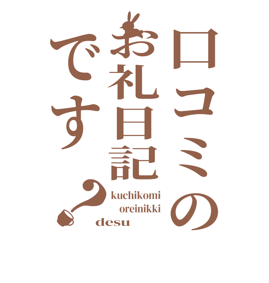 口コミのお礼日記です？kuchikomi     oreinikki desu