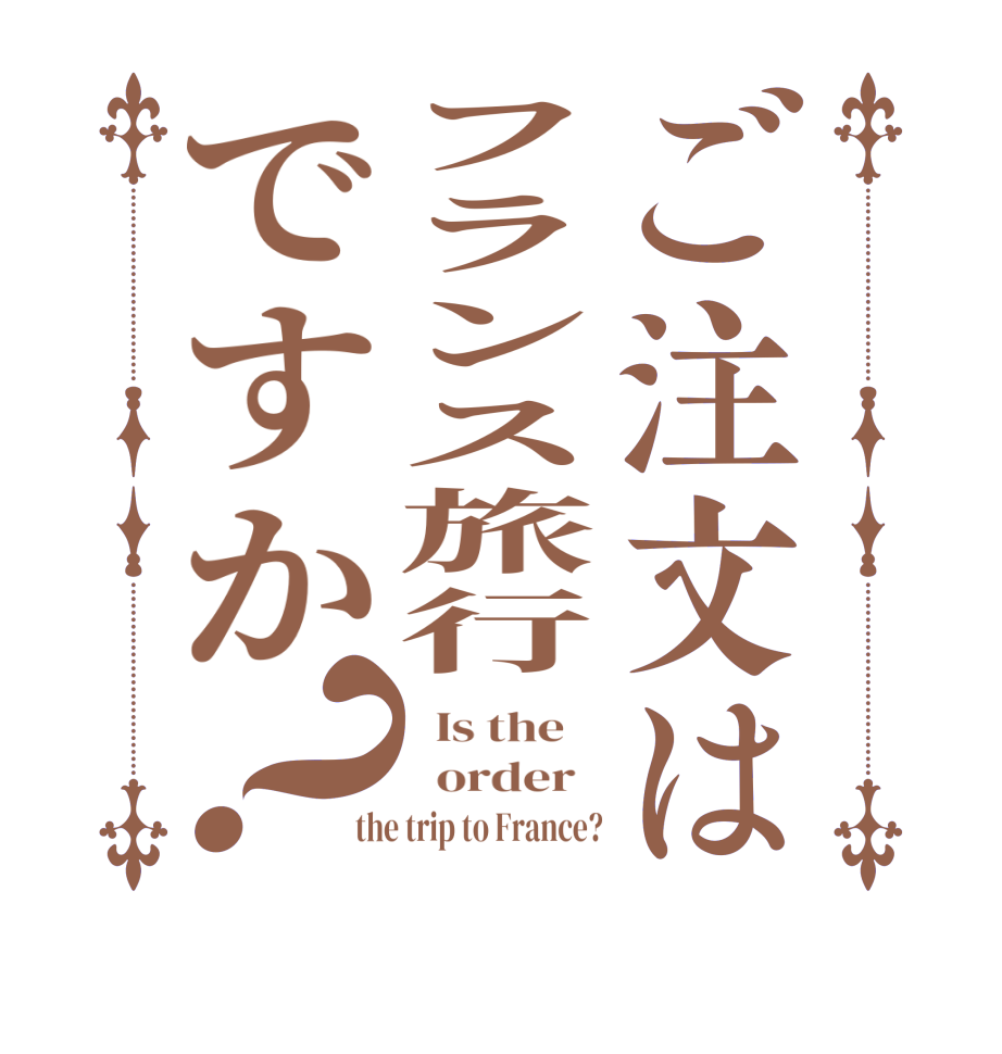 ご注文はフランス旅行ですか？  Is the      order   the trip to France?