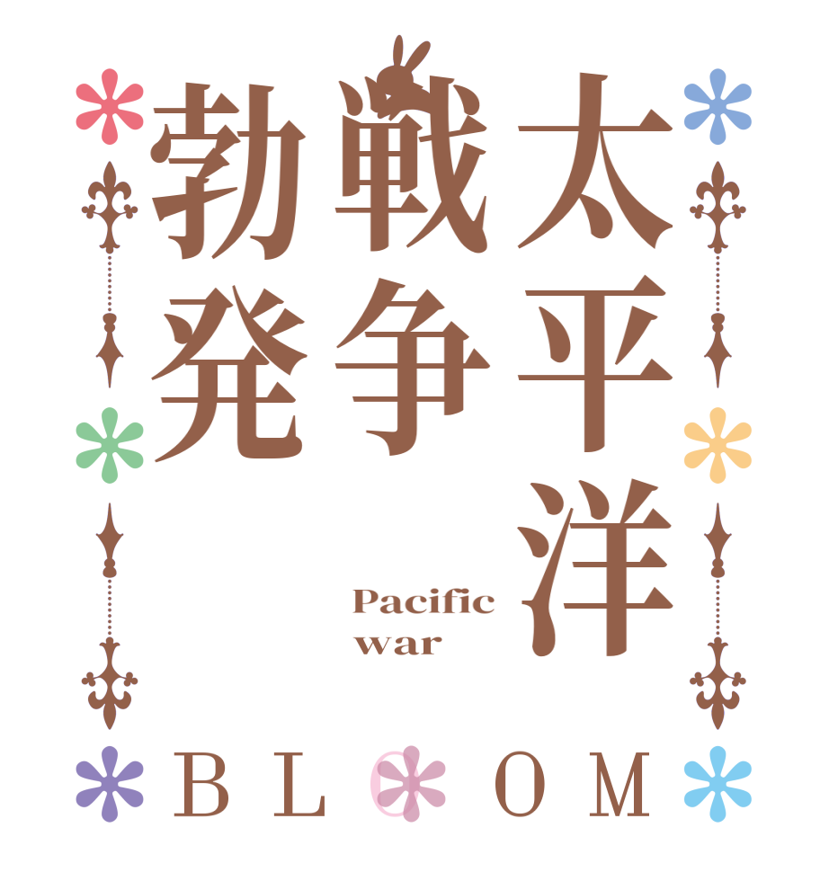 太平洋戦争勃発BLOOM  Pacific  war  