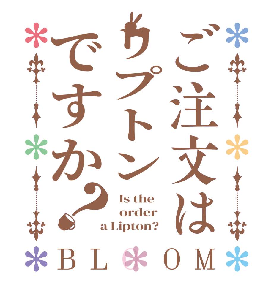 ご注文はリプトンですか？BLOOM   Is the      order    a Lipton?  