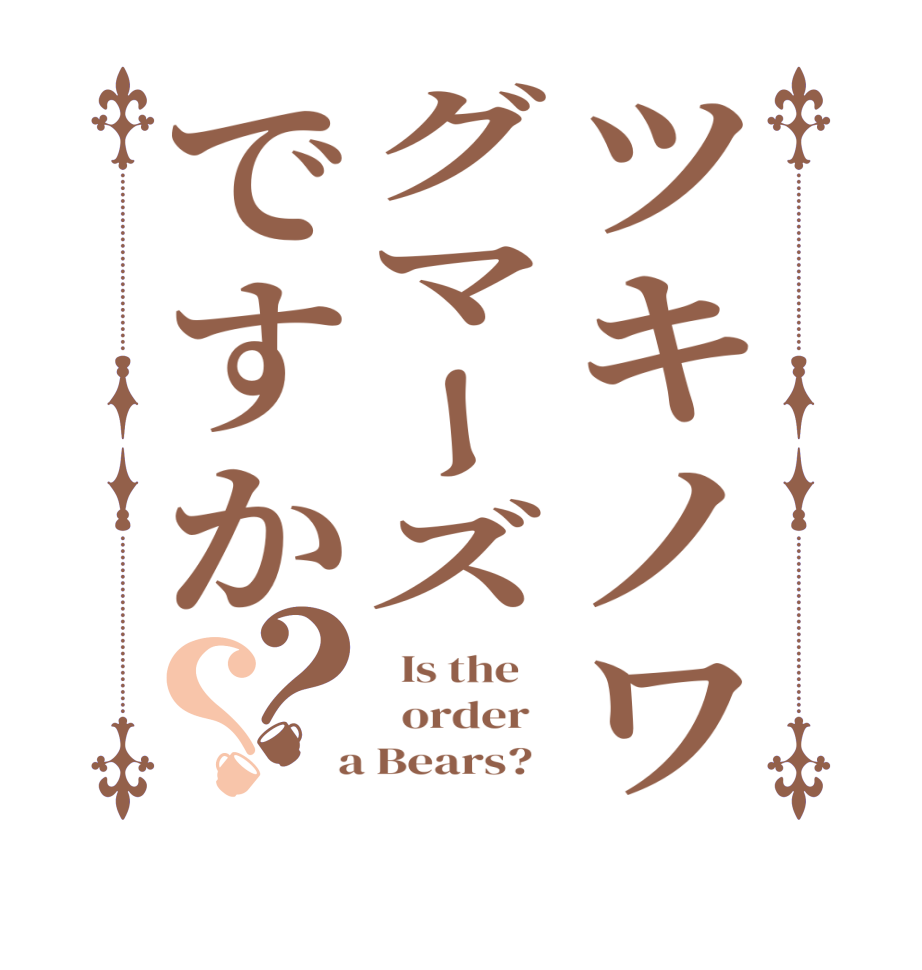 ツキノワグマーズですか？？  Is the      order    a Bears?  