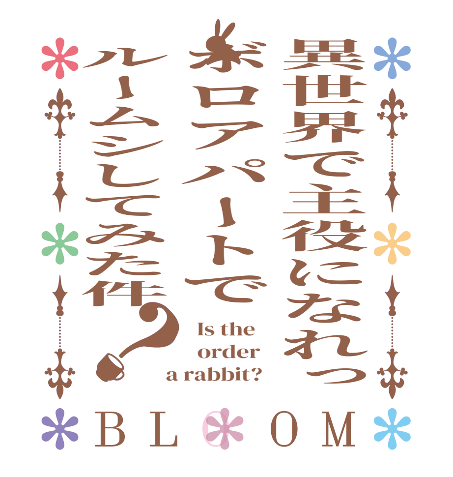 異世界で主役になれっボロアパートでルームシしてみた件？BLOOM   Is the      order    a rabbit?  