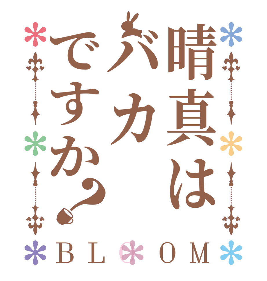 晴真はバカですか？BLOOM     