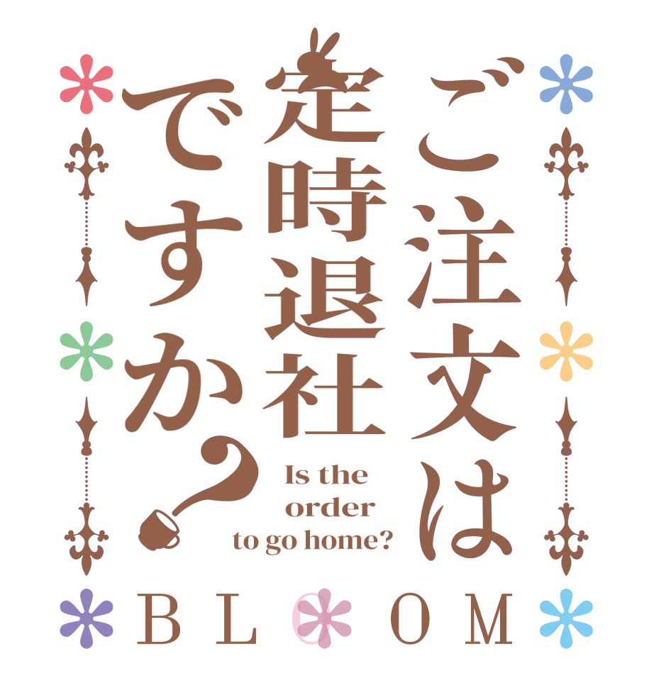 ご注文は定時退社ですか？BLOOM   Is the      order   to go home?