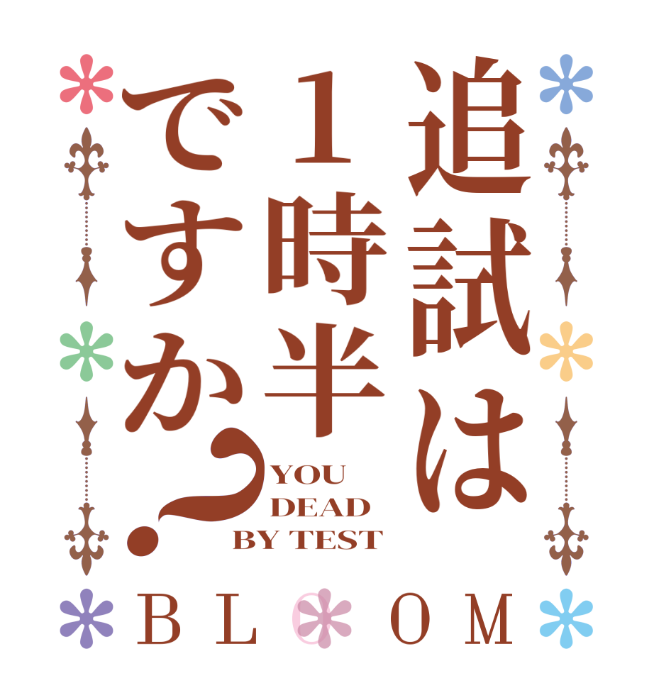 追試は1時半ですか？BLOOM YOU DEAD BY TEST