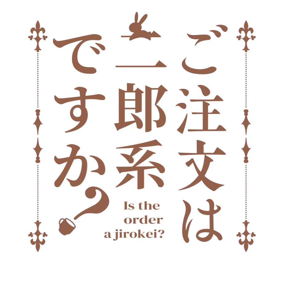 ご注文は二郎系ですか？  Is the      order    a jirokei?  