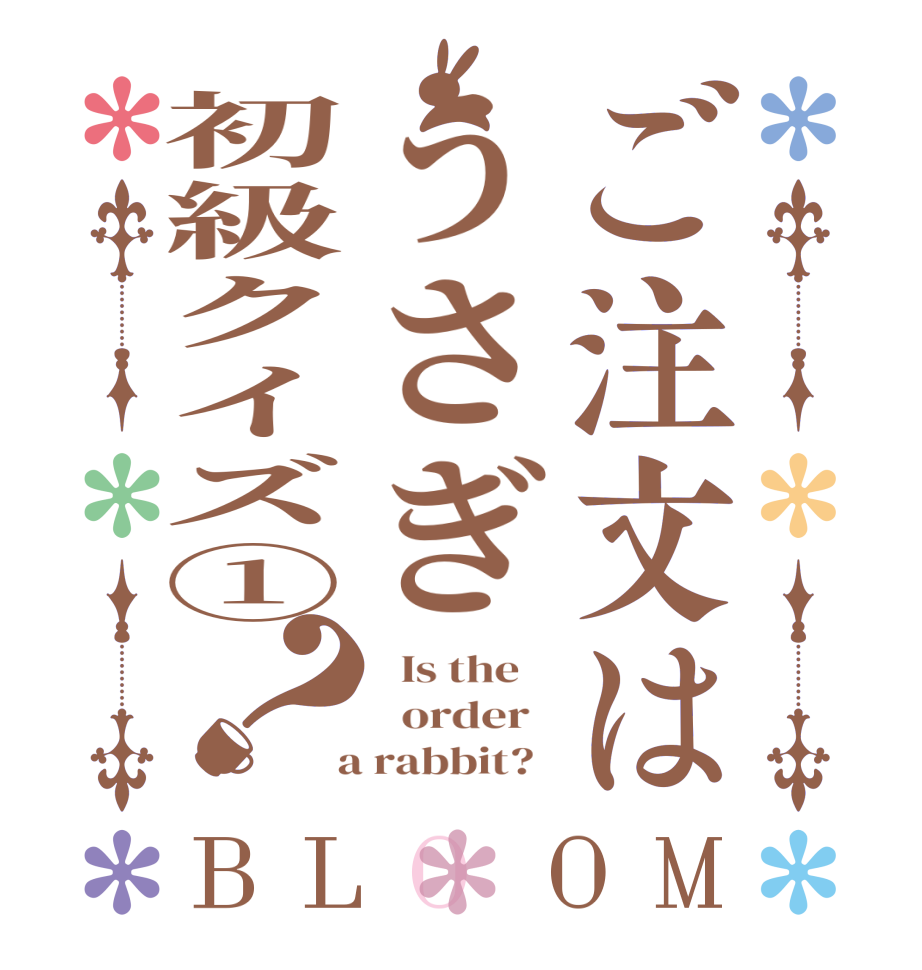 ご注文はうさぎ初級クイズ①？BLOOM   Is the      order    a rabbit?  