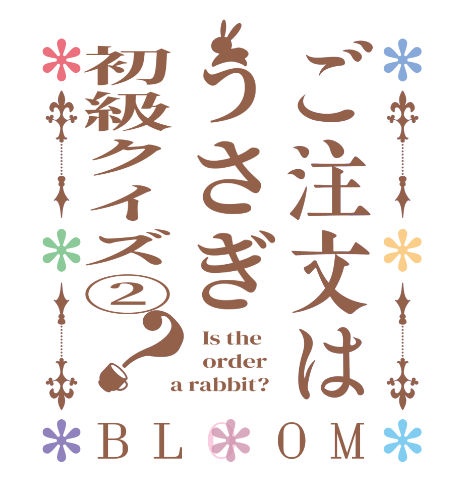 ご注文はうさぎ初級クイズ②？BLOOM   Is the      order    a rabbit?  