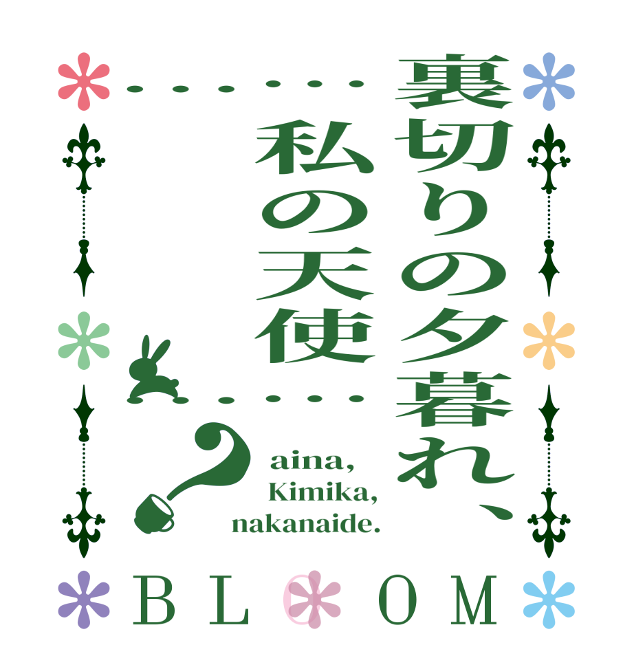 裏切りの夕暮れ、…私の天使……　　　　…？BLOOM  aina,  Kimika,  nakanaide.