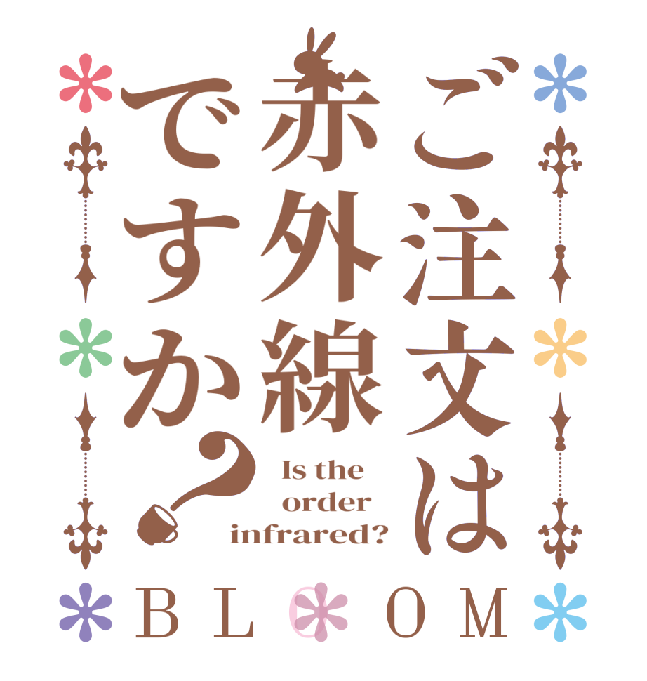 ご注文は赤外線ですか？BLOOM   Is the      order   infrared?