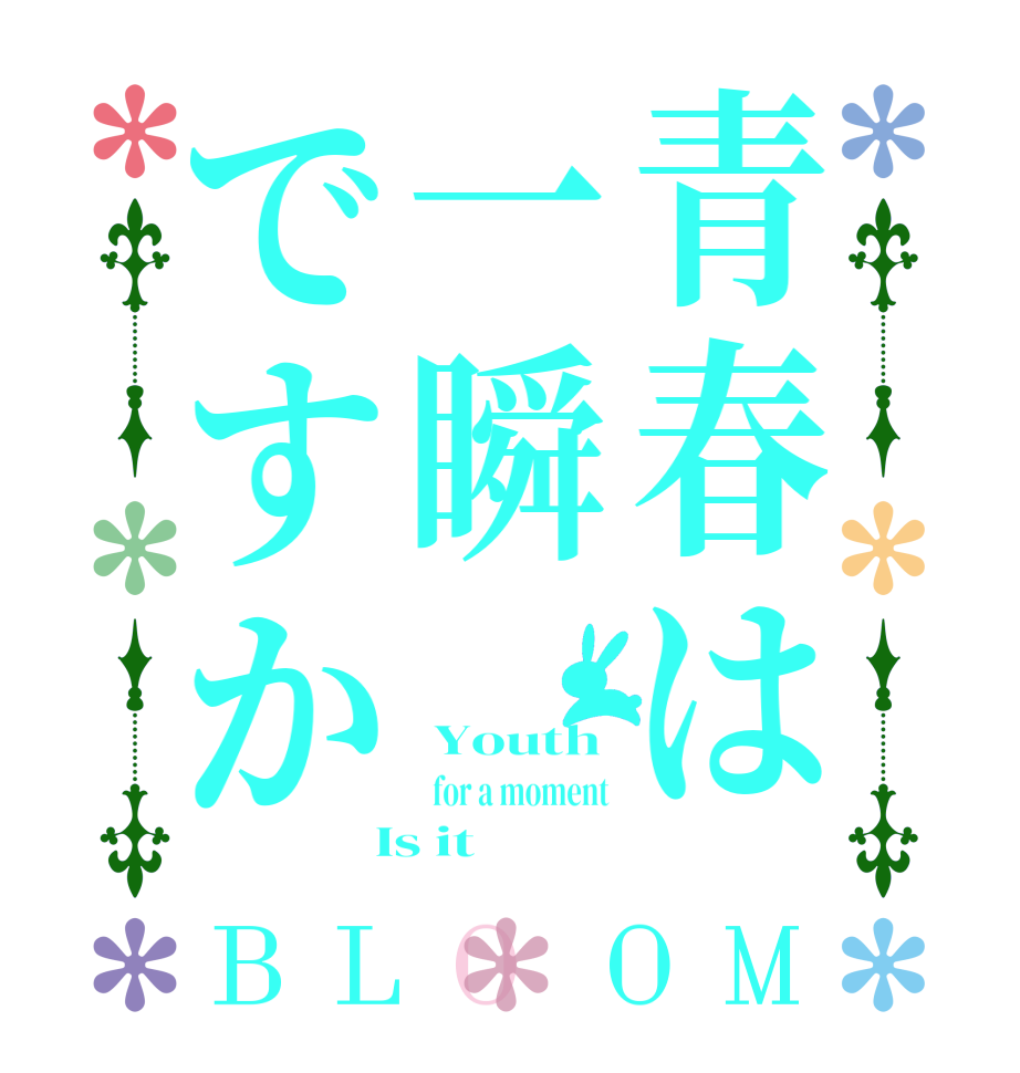 青春は一瞬ですかBLOOM  Youth   for a moment  Is it